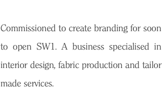  Commissioned to create branding for soon to open SW1. A business specialised in interior design, fabric production and tailor made services. 